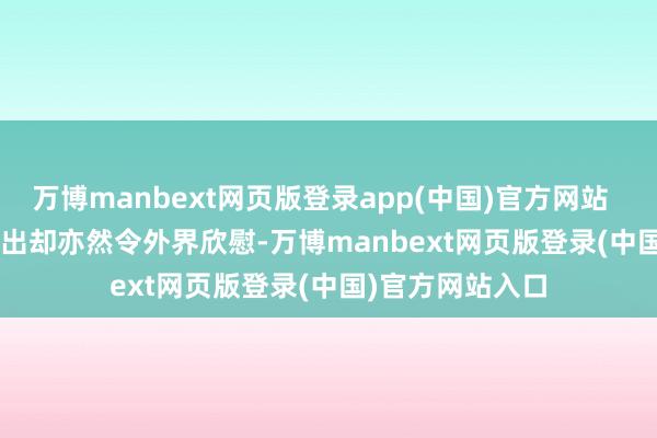 万博manbext网页版登录app(中国)官方网站        音信已经曝出却亦然令外界欣慰-万博manbext网页版登录(中国)官方网站入口