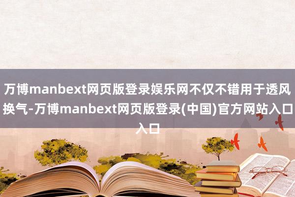 万博manbext网页版登录娱乐网不仅不错用于透风换气-万博manbext网页版登录(中国)官方网站入口