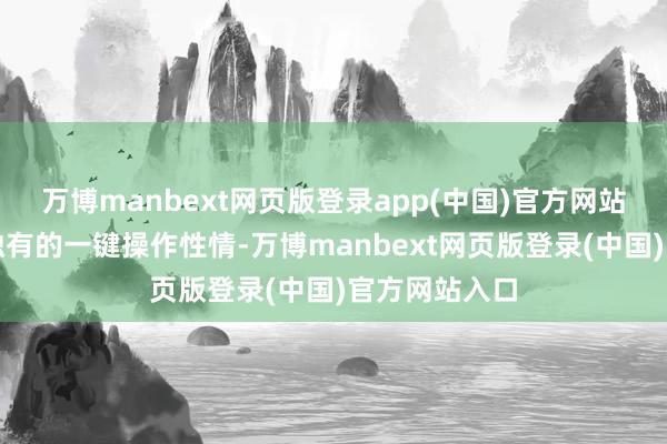 万博manbext网页版登录app(中国)官方网站该系统以其独有的一键操作性情-万博manbext网页版登录(中国)官方网站入口