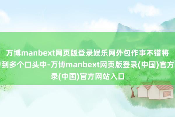 万博manbext网页版登录娱乐网外包作事不错将风险踱步到多个口头中-万博manbext网页版登录(中国)官方网站入口