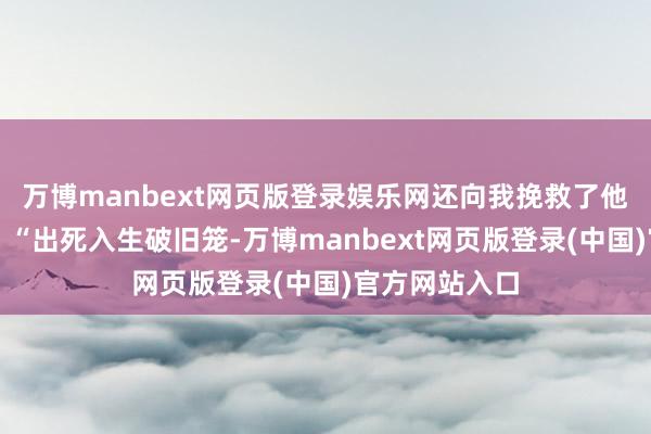 万博manbext网页版登录娱乐网还向我挽救了他我方的诗作：“出死入生破旧笼-万博manbext网页版登录(中国)官方网站入口