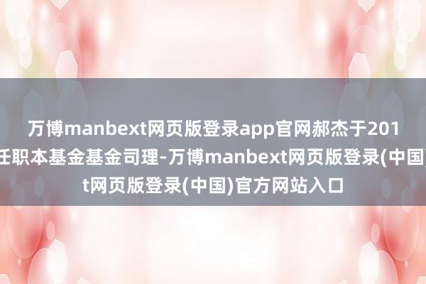 万博manbext网页版登录app官网郝杰于2019年9月4日起任职本基金基金司理-万博manbext网页版登录(中国)官方网站入口