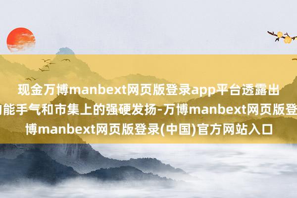 现金万博manbext网页版登录app平台透露出这些作品在不雅众中的能手气和市集上的强硬发扬-万博manbext网页版登录(中国)官方网站入口