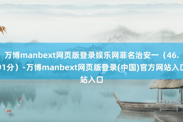 万博manbext网页版登录娱乐网菲名治安一（46.91分）-万博manbext网页版登录(中国)官方网站入口