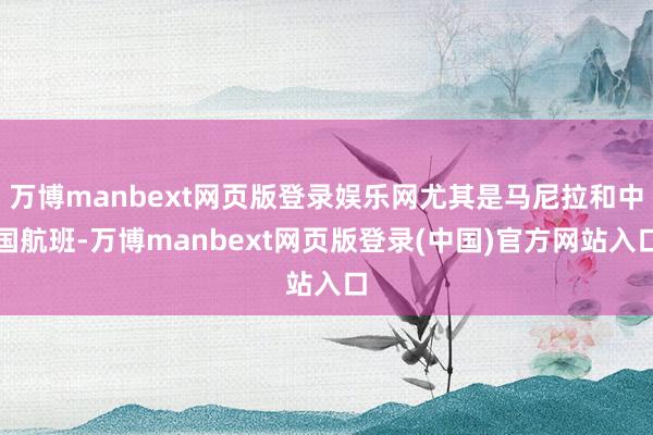 万博manbext网页版登录娱乐网尤其是马尼拉和中国航班-万博manbext网页版登录(中国)官方网站入口