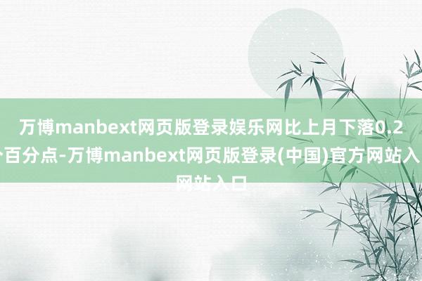 万博manbext网页版登录娱乐网比上月下落0.2个百分点-万博manbext网页版登录(中国)官方网站入口