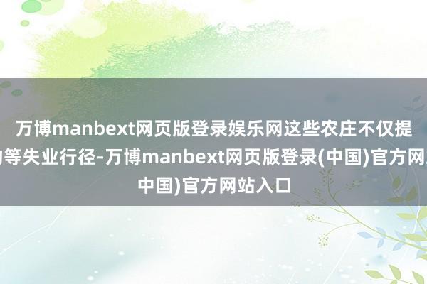 万博manbext网页版登录娱乐网这些农庄不仅提供垂钓等失业行径-万博manbext网页版登录(中国)官方网站入口