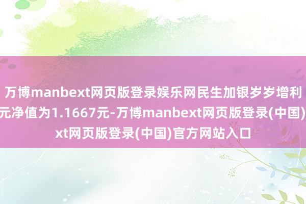 万博manbext网页版登录娱乐网民生加银岁岁增利债券A最新单元净值为1.1667元-万博manbext网页版登录(中国)官方网站入口