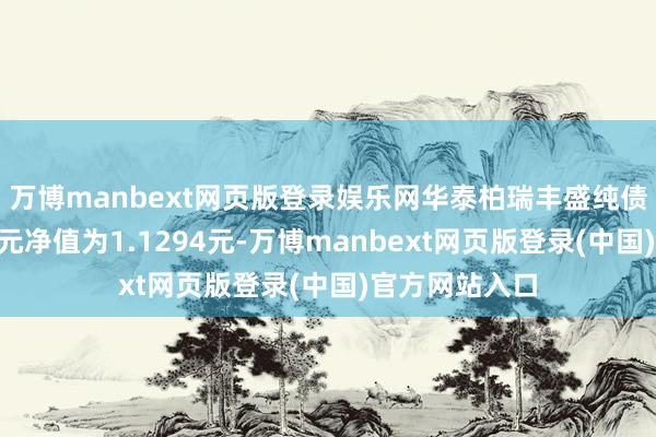 万博manbext网页版登录娱乐网华泰柏瑞丰盛纯债债券A最新单元净值为1.1294元-万博manbext网页版登录(中国)官方网站入口