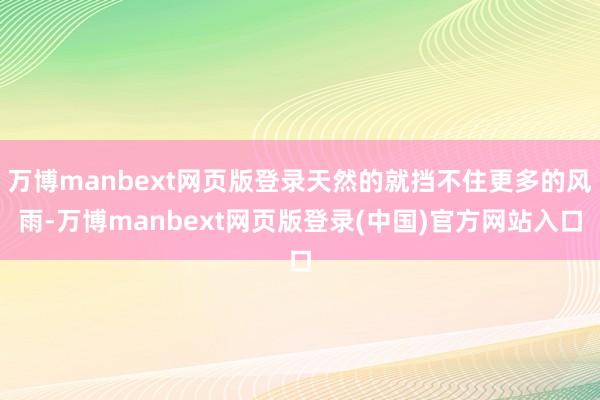 万博manbext网页版登录天然的就挡不住更多的风雨-万博manbext网页版登录(中国)官方网站入口