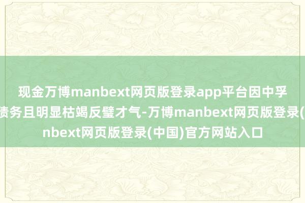 现金万博manbext网页版登录app平台因中孚实业不成反璧到期债务且明显枯竭反璧才气-万博manbext网页版登录(中国)官方网站入口