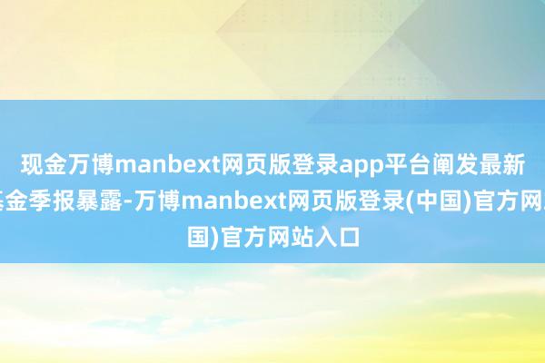 现金万博manbext网页版登录app平台阐发最新一期基金季报暴露-万博manbext网页版登录(中国)官方网站入口