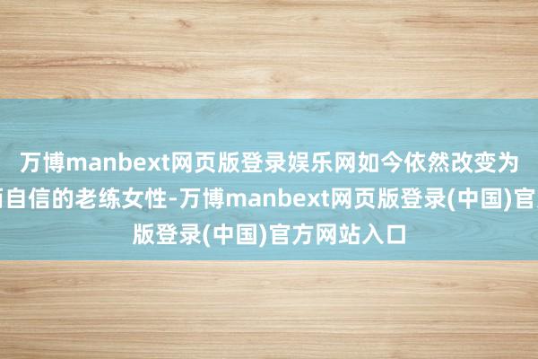 万博manbext网页版登录娱乐网如今依然改变为一个优雅而自信的老练女性-万博manbext网页版登录(中国)官方网站入口