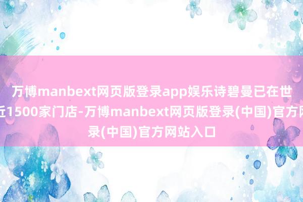 万博manbext网页版登录app娱乐诗碧曼已在世界领有近1500家门店-万博manbext网页版登录(中国)官方网站入口