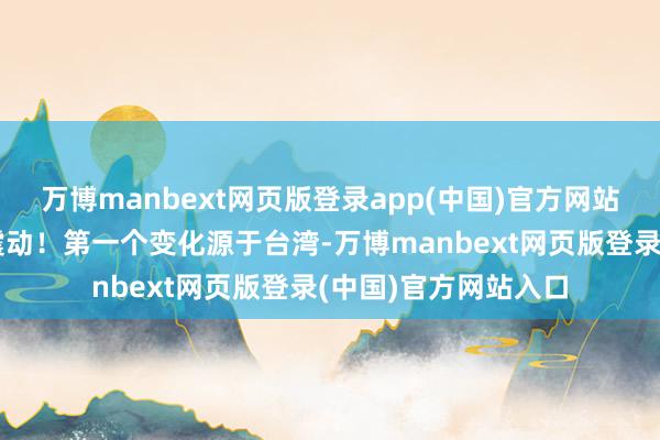 万博manbext网页版登录app(中国)官方网站半岛也毫不可出现震动！第一个变化源于台湾-万博manbext网页版登录(中国)官方网站入口