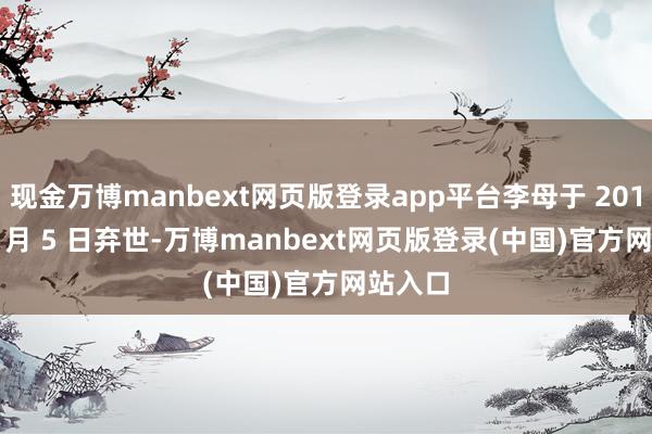 现金万博manbext网页版登录app平台李母于 2013 年 4 月 5 日弃世-万博manbext网页版登录(中国)官方网站入口