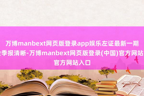 万博manbext网页版登录app娱乐左证最新一期基金季报清晰-万博manbext网页版登录(中国)官方网站入口