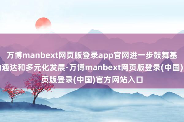 万博manbext网页版登录app官网进一步鼓舞基金托管市集的通达和多元化发展-万博manbext网页版登录(中国)官方网站入口