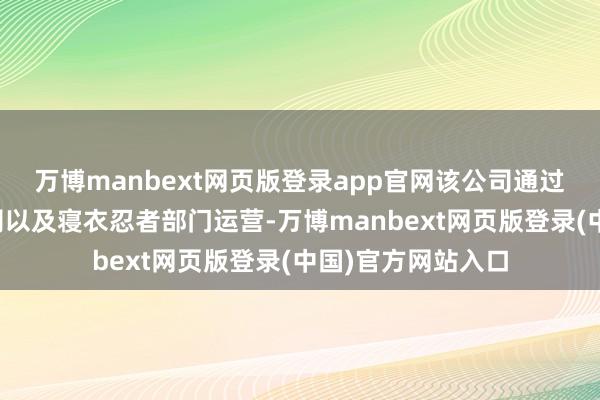 万博manbext网页版登录app官网该公司通过中国和其他子公司以及寝衣忍者部门运营-万博manbext网页版登录(中国)官方网站入口