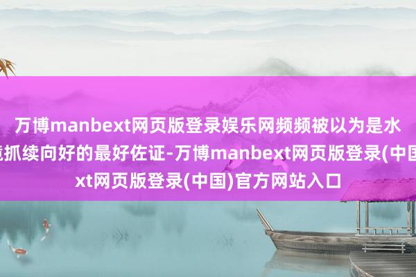 万博manbext网页版登录娱乐网频频被以为是水质和水生态环境抓续向好的最好佐证-万博manbext网页版登录(中国)官方网站入口