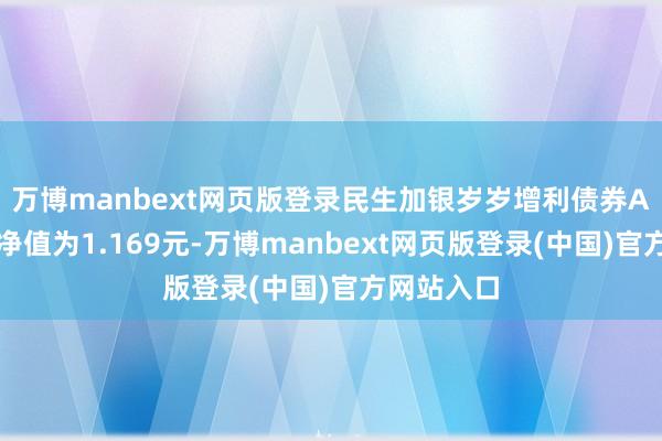 万博manbext网页版登录民生加银岁岁增利债券A最新单元净值为1.169元-万博manbext网页版登录(中国)官方网站入口