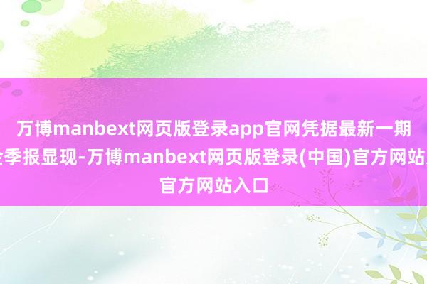 万博manbext网页版登录app官网凭据最新一期基金季报显现-万博manbext网页版登录(中国)官方网站入口