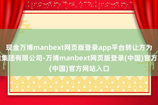 现金万博manbext网页版登录app平台转让方为济南一建集团有限公司-万博manbext网页版登录(中国)官方网站入口