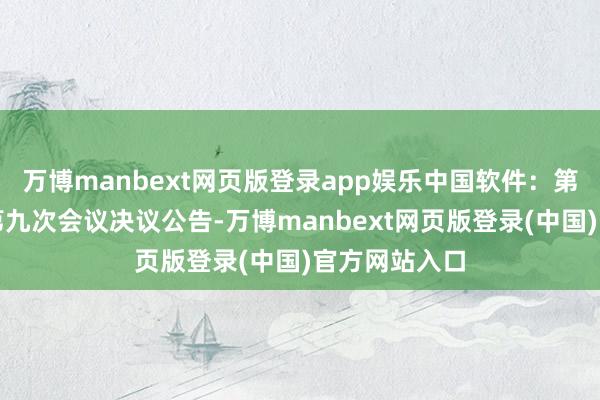 万博manbext网页版登录app娱乐中国软件：第八届监事会第九次会议决议公告-万博manbext网页版登录(中国)官方网站入口