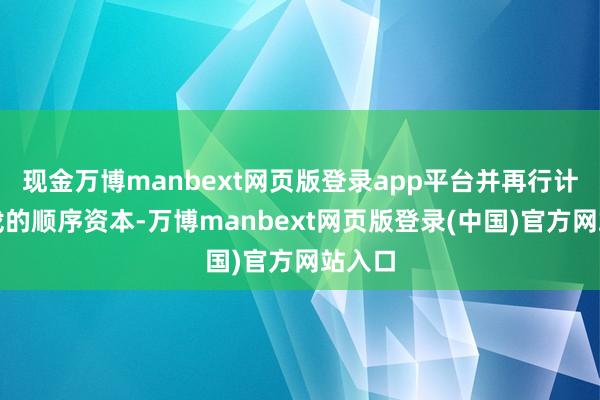 现金万博manbext网页版登录app平台并再行计划游戏的顺序资本-万博manbext网页版登录(中国)官方网站入口